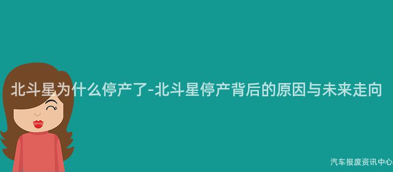 北斗星为什么停产了-北斗星停产背后的原因与未来走向