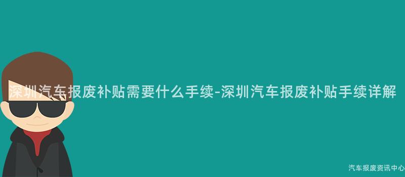 深圳汽车报废补贴需要什么手续-深圳汽车报废补贴手续详解