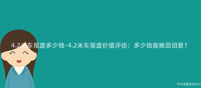 4.2米车报废多少钱-4.2米车报废价值评估：多少钱能换回旧爱？