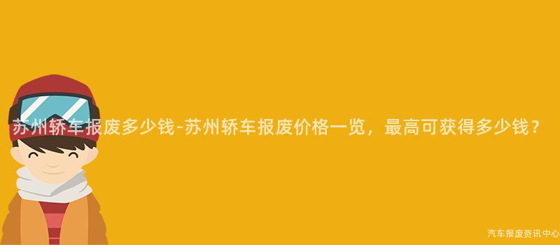 苏州轿车报废多少钱-苏州轿车报废价格一览，最高可获得多少钱？