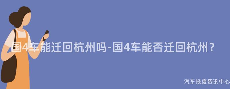 国4车能迁回杭州吗-国4车能否迁回杭州？