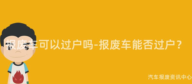 报废车可以过户吗-报废车能否过户？
