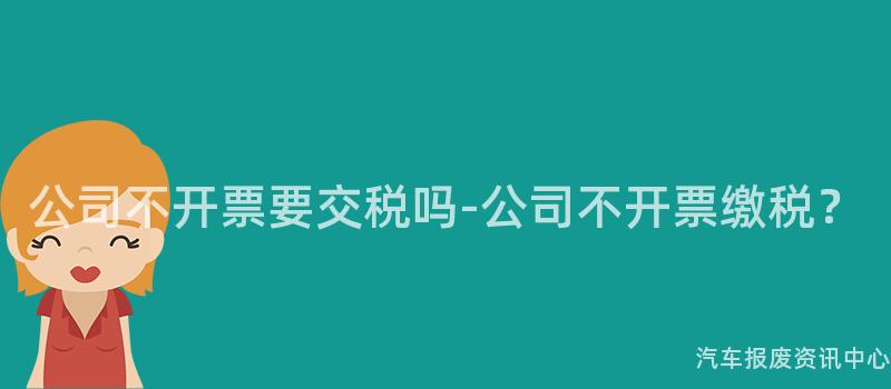 公司不开票要交税吗-公司不开票缴税？