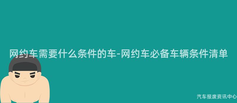 网约车需要什么条件的车-网约车必备车辆条件清单