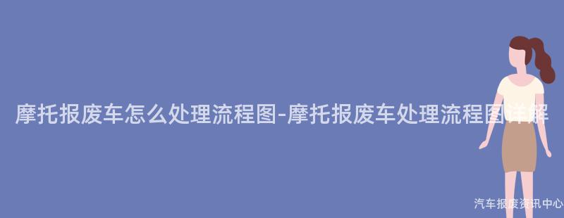 摩托报废车怎么处理流程图-摩托报废车处理流程图详解