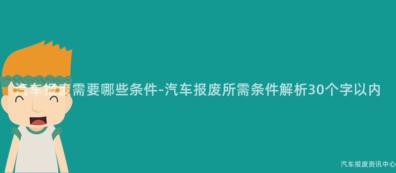 汽车报废需要哪些条件-汽车报废所需条件解析30个字以内