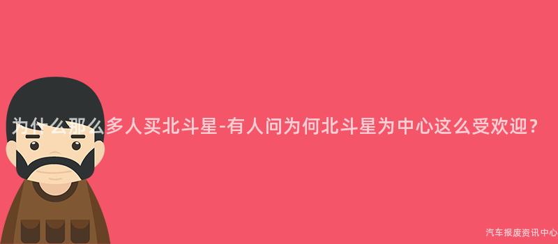 为什么那么多人买北斗星-有人问为何北斗星为中心这么受欢迎？