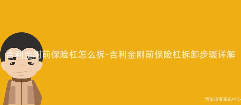 吉利金刚前保险杠怎么拆-吉利金刚前保险杠拆卸步骤详解