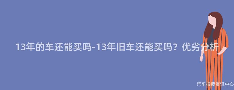 13年的车还能买吗-13年旧车还能买吗？优劣分析