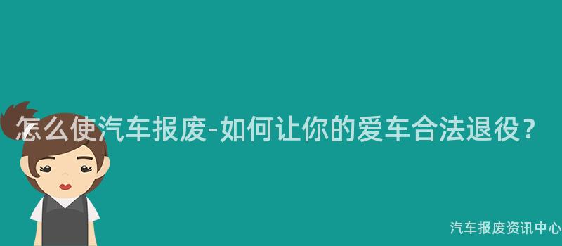 怎么使汽车报废-如何让你的爱车合法退役？