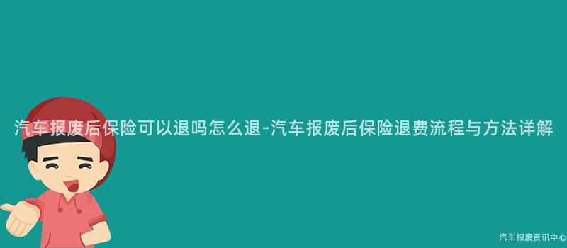 汽车报废后保险可以退吗怎么退-汽车报废后保险退费流程与方法详解