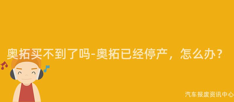 奥拓买不到了吗-奥拓已经停产，怎么办？