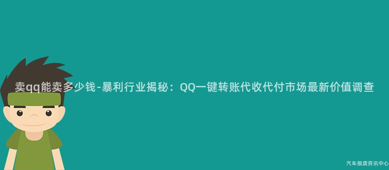 卖qq能卖多少钱-暴利行业揭秘：QQ一键转账代收代付市场最新价值调查