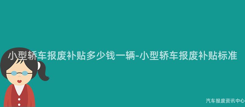小型轿车报废补贴多少钱一辆-小型轿车报废补贴标准