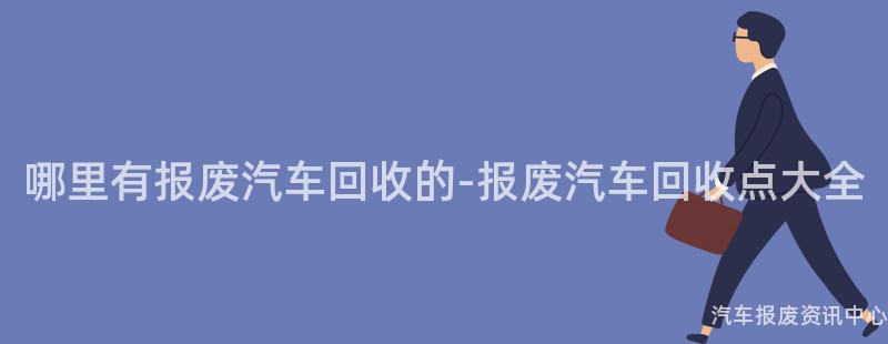 哪里有报废汽车回收的-报废汽车回收点大全