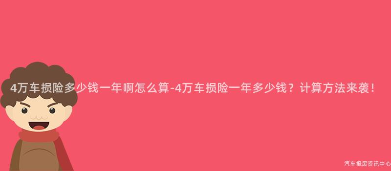 4万车损险多少钱一年啊怎么算-4万车损险一年多少钱？计算方法来袭！