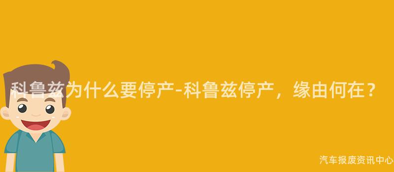 科鲁兹为什么要停产-科鲁兹停产，缘由何在？