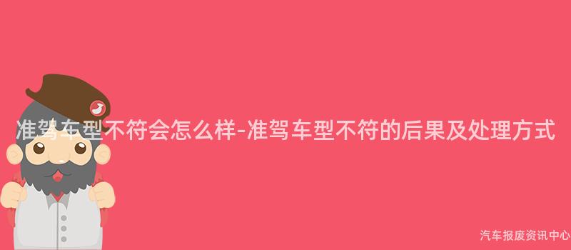 准驾车型不符会怎么样-准驾车型不符的后果及处理方式