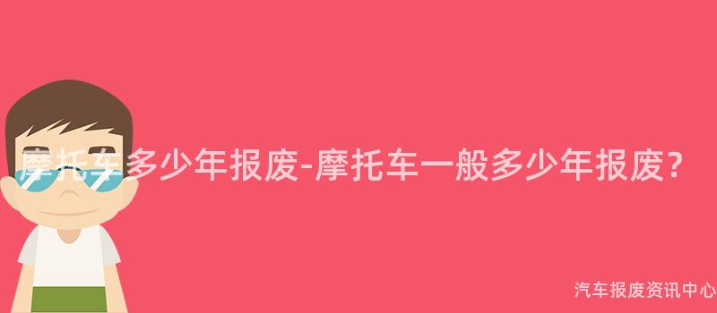摩托车多少年报废-摩托车一般多少年报废？