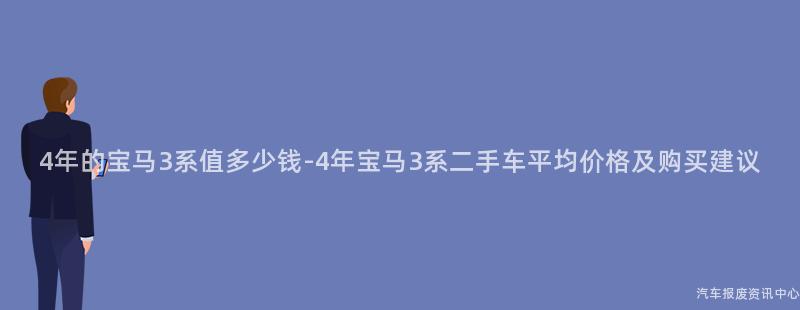 4年的宝马3系值多少钱-4年宝马3系二手车平均价格及购买建议