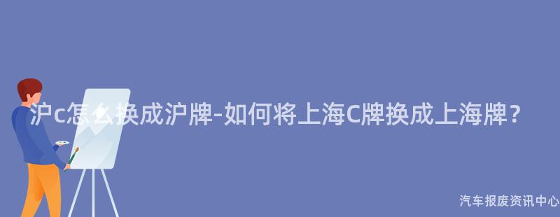 沪c怎么换成沪牌-如何将上海C牌换成上海牌？