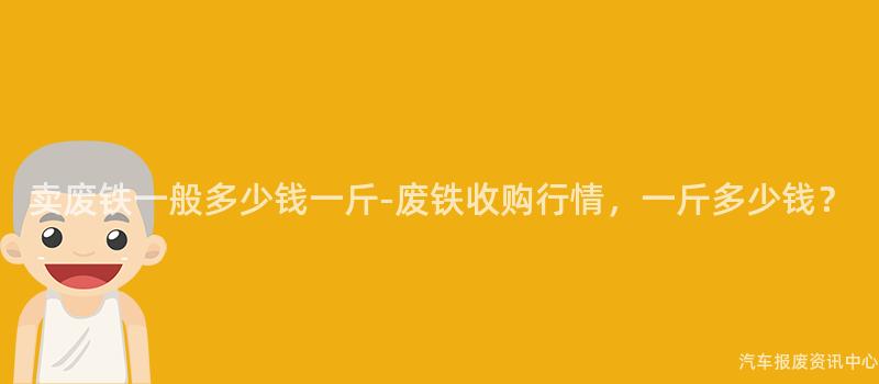 卖废铁一般多少钱一斤-废铁收购行情，一斤多少钱？
