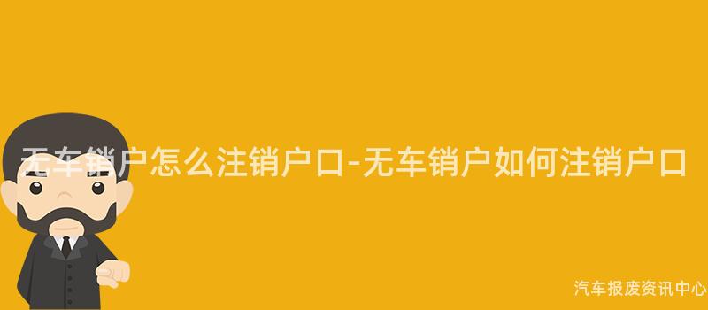 无车销户怎么注销户口-无车销户如何注销户口