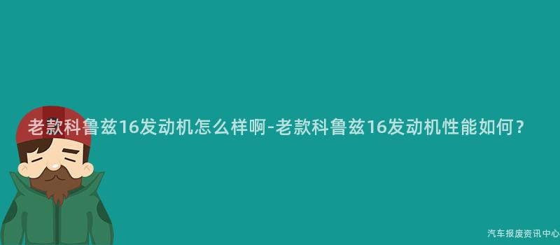 老款科鲁兹16发动机怎么样啊-老款科鲁兹16发动机性能如何？