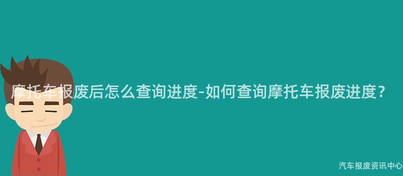 摩托车报废后怎么查询进度-如何查询摩托车报废进度？