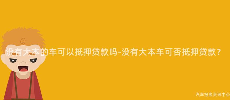 没有大本的车可以抵押贷款吗-没有大本车可否抵押贷款？