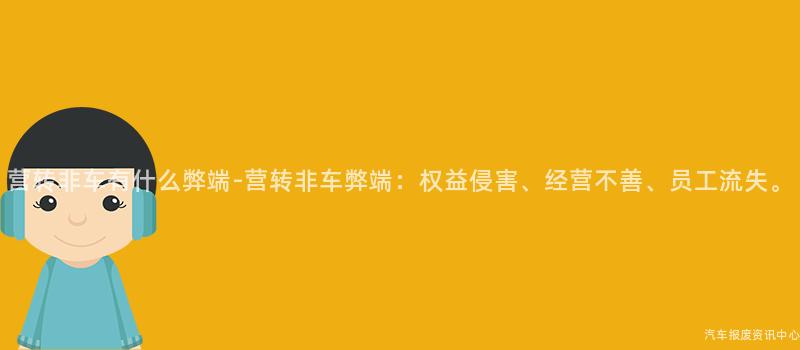 营转非车有什么弊端-营转非车弊端：权益侵害、经营不善、员工流失。