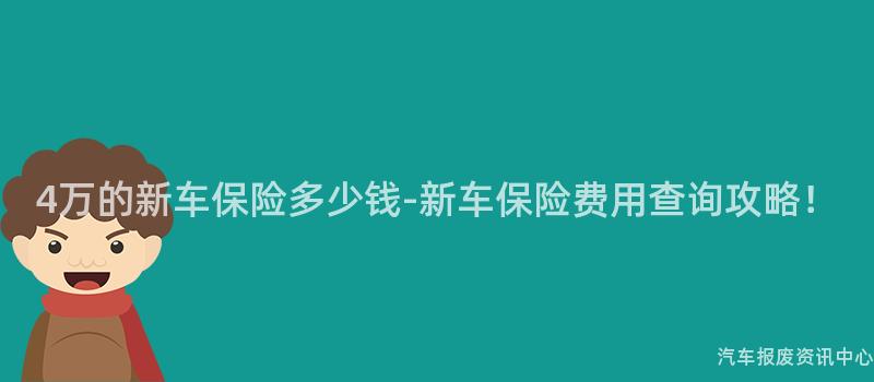 4万的新车保险多少钱-新车保险费用查询攻略！