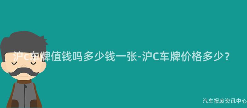 沪c车牌值钱吗多少钱一张-沪C车牌价格多少？
