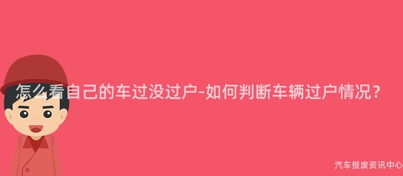 怎么看自己的车过没过户-如何判断车辆过户情况？