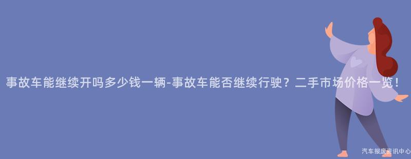 事故车能继续开吗多少钱一辆-事故车能否继续行驶？二手市场价格一览！
