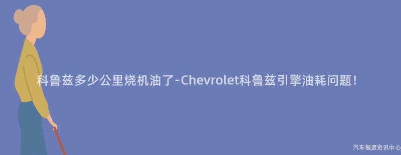 科鲁兹多少公里烧机油了-Chevrolet科鲁兹引擎油耗问题！