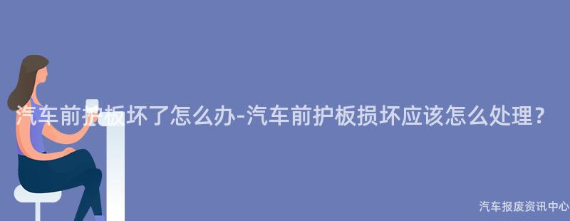 汽车前护板坏了怎么办-汽车前护板损坏应该怎么处理？