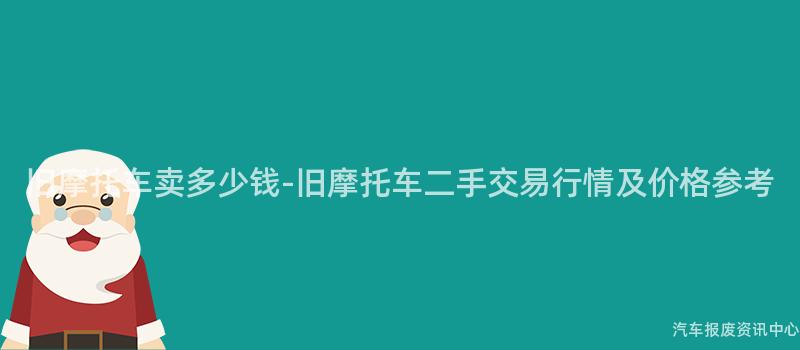 旧摩托车卖多少钱-旧摩托车二手交易行情及价格参考