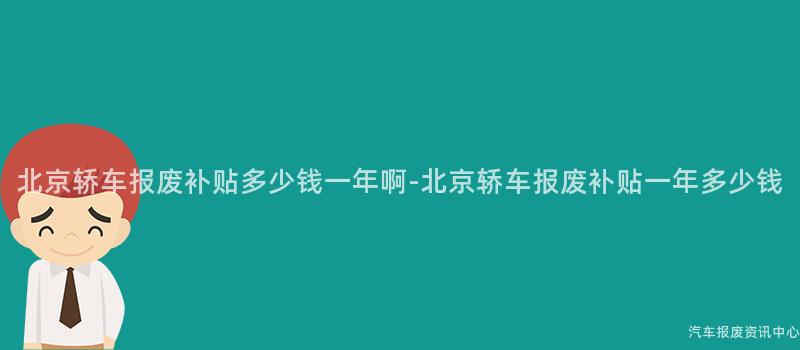 北京轿车报废补贴多少钱一年啊-北京轿车报废补贴一年多少钱
