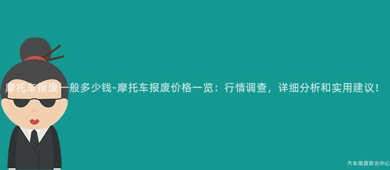 摩托车报废一般多少钱-摩托车报废价格一览：行情调查，详细分析和实用建议！