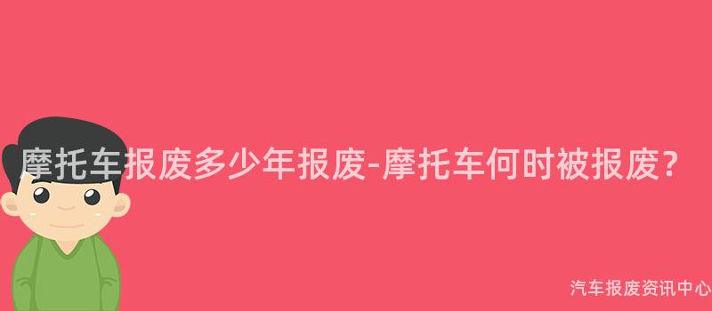 摩托车报废多少年报废-摩托车何时被报废？