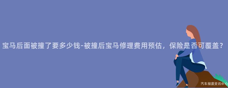 宝马后面被撞了要多少钱-被撞后宝马修理费用预估，保险是否可覆盖？