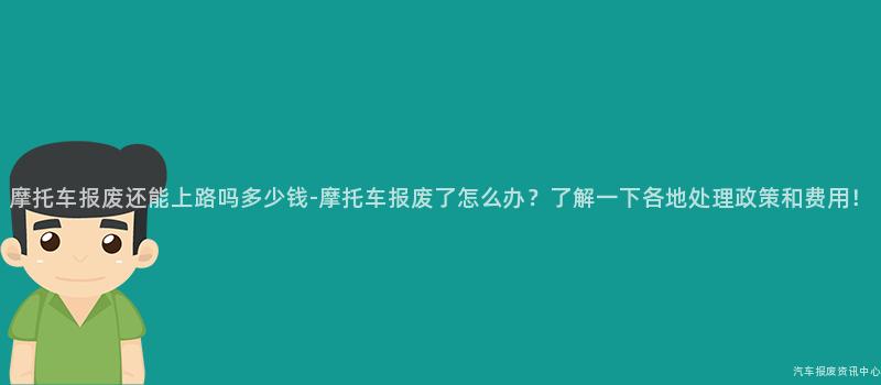 摩托车报废还能上路吗多少钱-摩托车报废了怎么办？了解一下各地处理政策和费用！