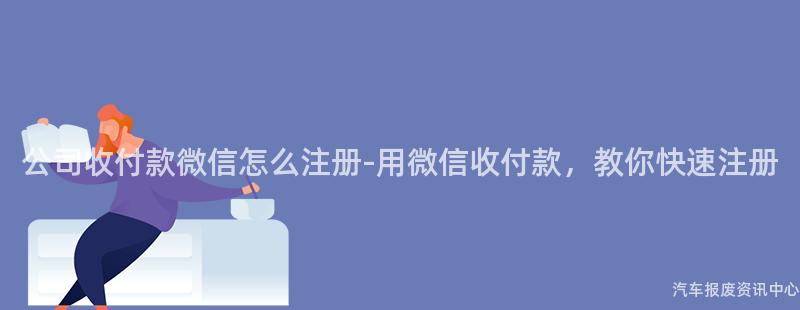 公司收付款微信怎么注册-用微信收付款，教你快速注册
