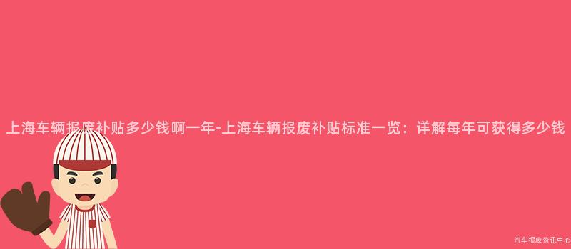 上海车辆报废补贴多少钱啊一年-上海车辆报废补贴标准一览：详解每年可获得多少钱