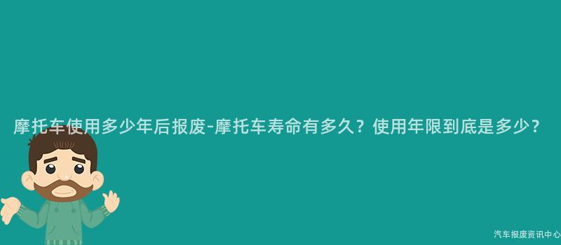 摩托车使用多少年后报废-摩托车寿命有多久？使用年限到底是多少？