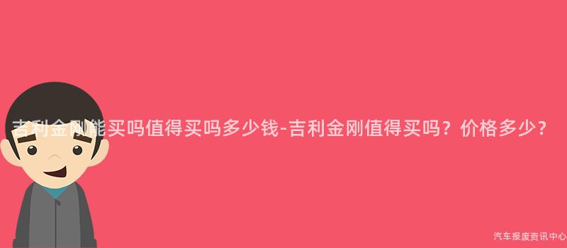 吉利金刚能买吗值得买吗多少钱-吉利金刚值得买吗？价格多少？