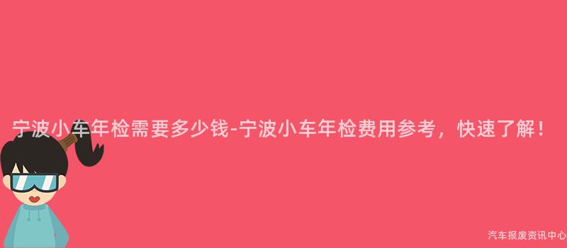 宁波小车年检需要多少钱-宁波小车年检费用参考，快速了解！