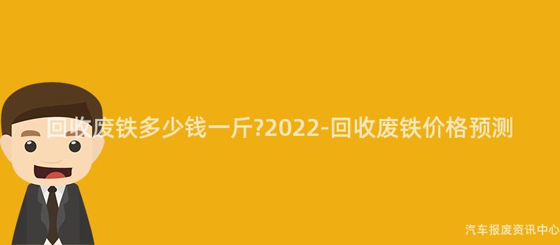 回收废铁多少钱一斤?2022-回收废铁价格预测