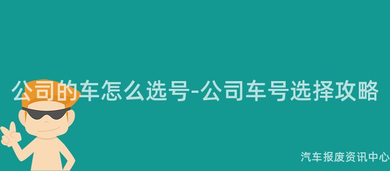 公司的车怎么选号-公司车号选择攻略